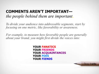 COMMENTS AREN’T IMPORTANT— the people behind them are important . <ul><li>To divide your audience into addressable segment...