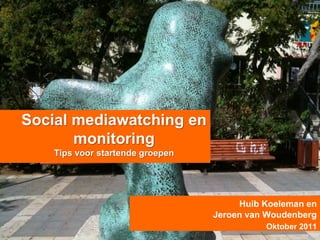 Social mediawatching en
       monitoring
    Tips voor startende groepen




                                       Huib Koeleman en
                                  Jeroen van Woudenberg
                                            Oktober 2011
 