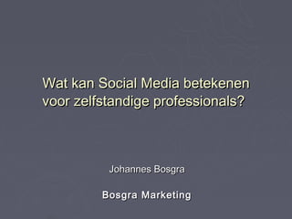 Wat kan Social Media betekenen
voor zelfstandige professionals?



          Johannes Bosgra

         Bosgra Marketing
 