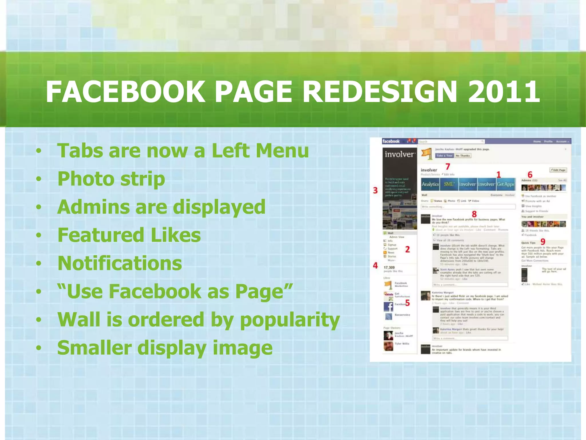 FACEBOOK PAGE REDESIGN 2011
•   Tabs are now a Left Menu
•   Photo strip
•   Admins are displayed
•   Featured Likes
•   Notifications
•   “Use Facebook as Page”
•   Wall is ordered by popularity
•   Smaller display image
 
