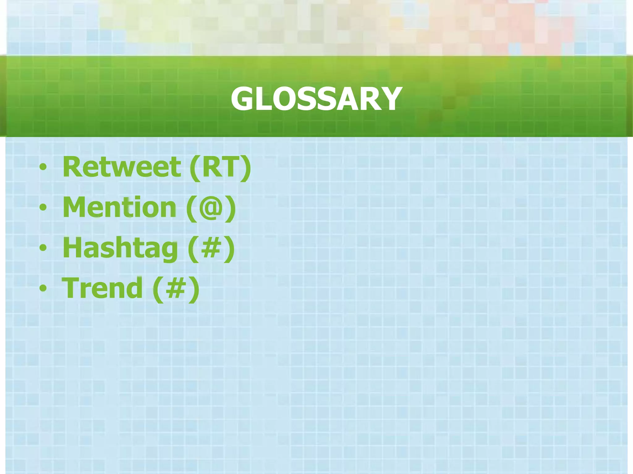 GLOSSARY

•   Retweet (RT)
•   Mention (@)
•   Hashtag (#)
•   Trend (#)
 