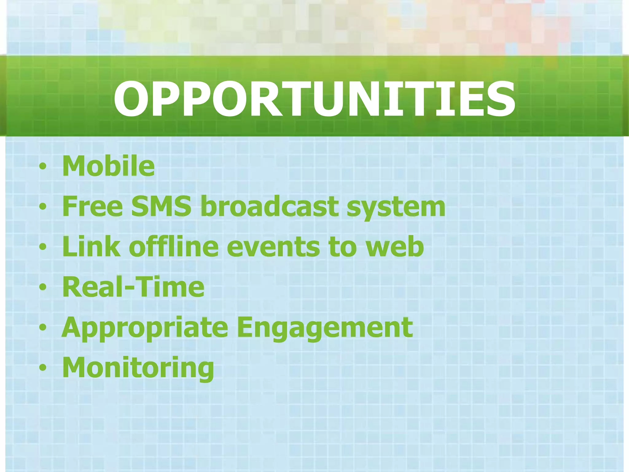 OPPORTUNITIES
•   Mobile
•   Free SMS broadcast system
•   Link offline events to web
•   Real-Time
•   Appropriate Engagement
•   Monitoring
 