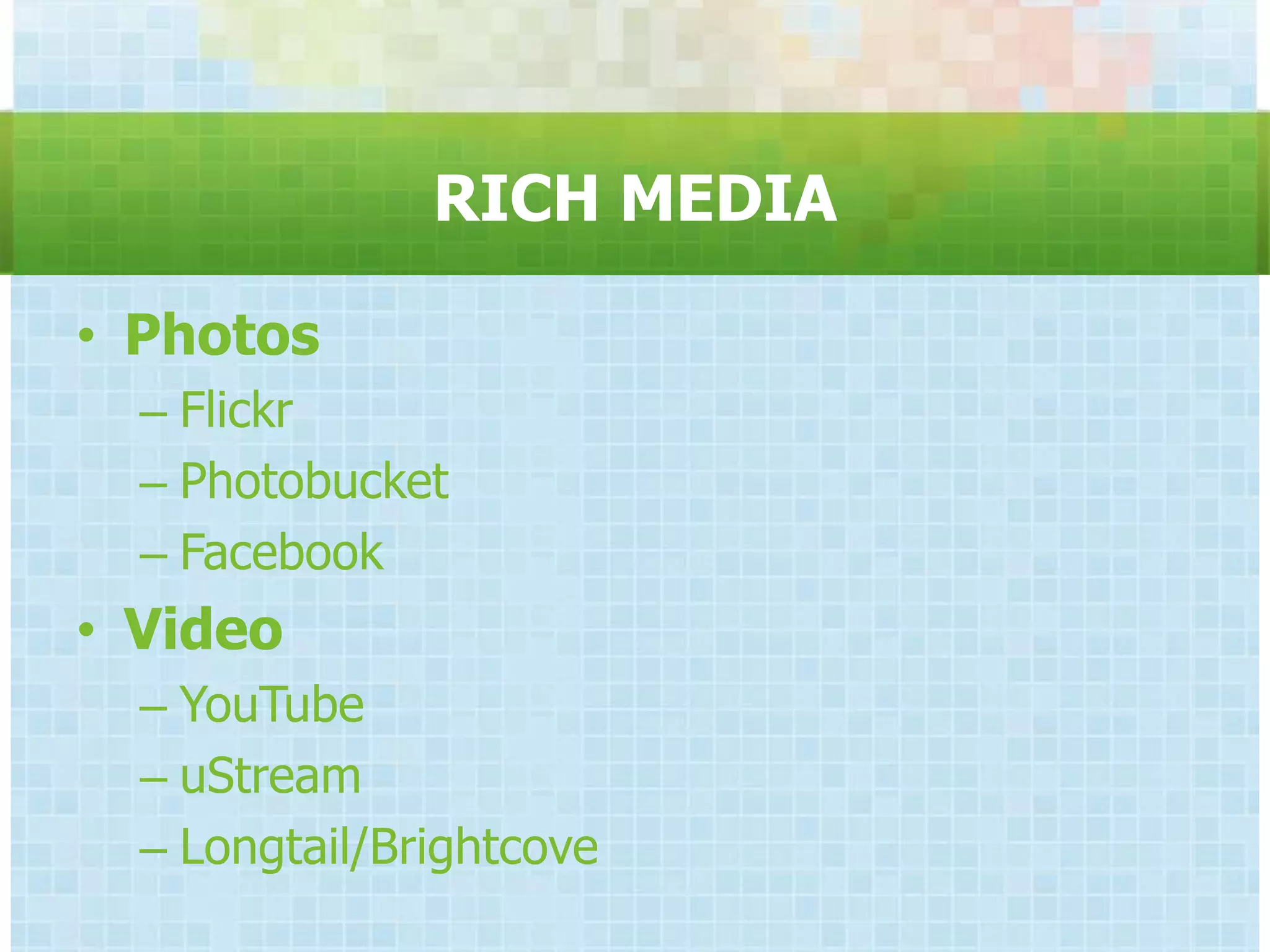 RICH MEDIA

• Photos
  – Flickr
  – Photobucket
  – Facebook
• Video
  – YouTube
  – uStream
  – Longtail/Brightcove
 