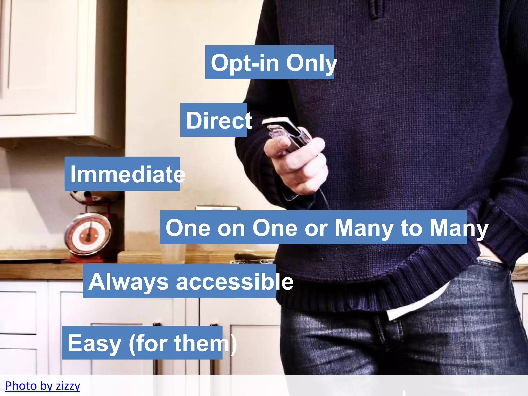 Mobile (7 slides)
                          Opt-in Only
    • Opportunities & Current Statistics
                         Direct

            Immediate

                       One on One or Many to Many

                 Always accessible

           Easy (for them)
Photo by zizzy
 