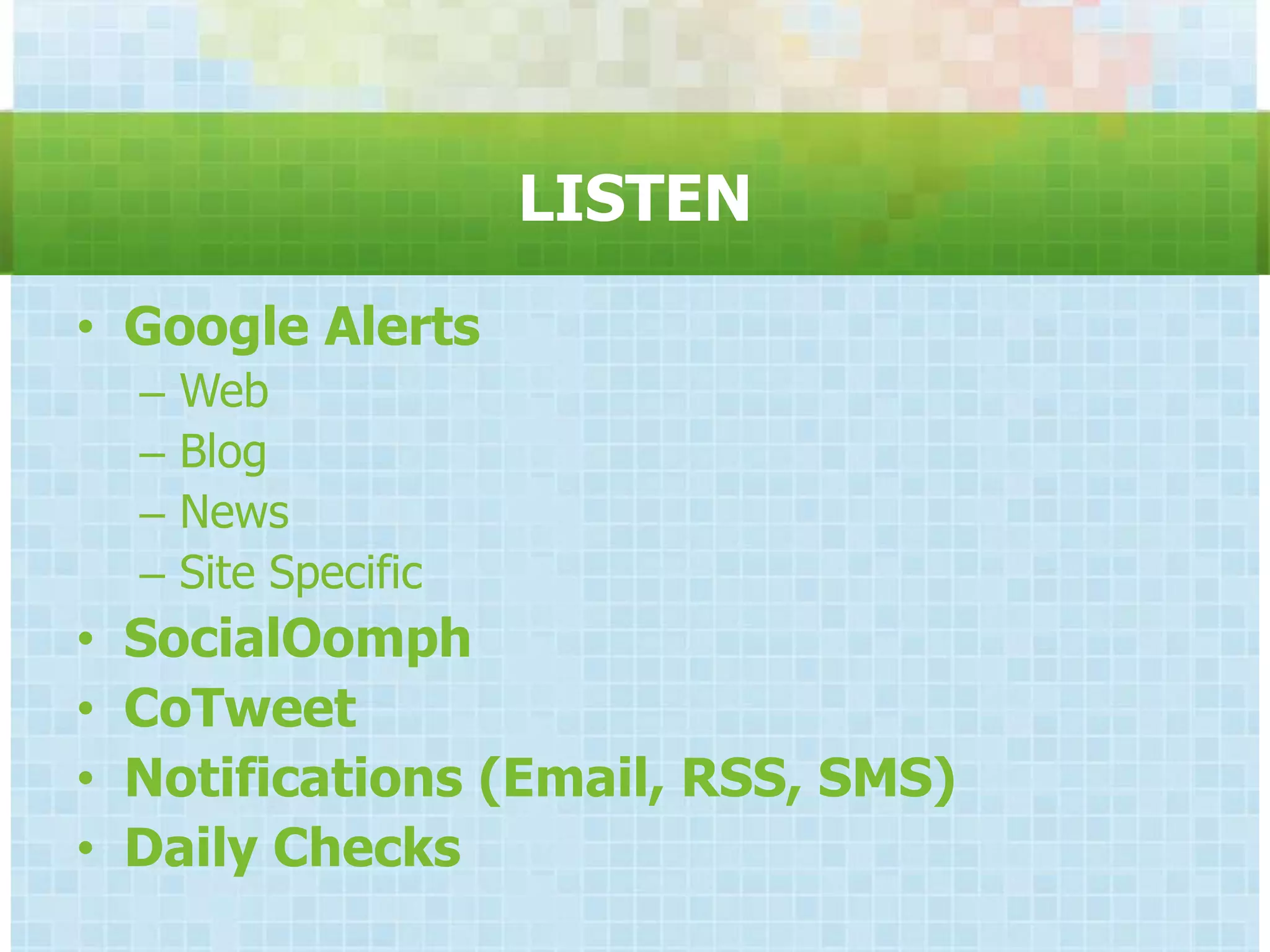 LISTEN
• Google Alerts
    –   Web
    –   Blog
    –   News
    –   Site Specific
•   SocialOomph
•   CoTweet
•   Notifications (Email, RSS, SMS)
•   Daily Checks
 