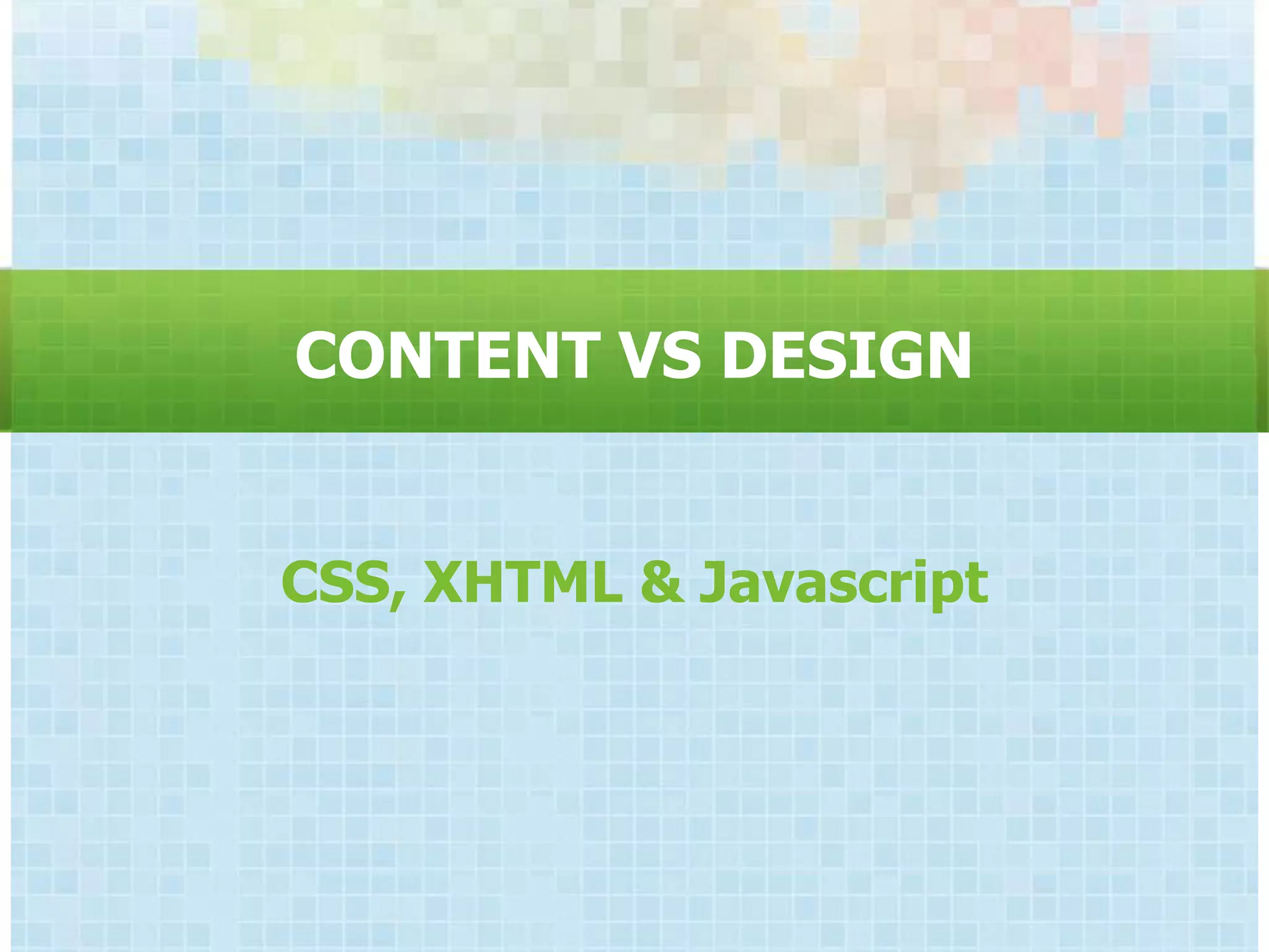 CONTENT VS DESIGN


CSS, XHTML & Javascript
 