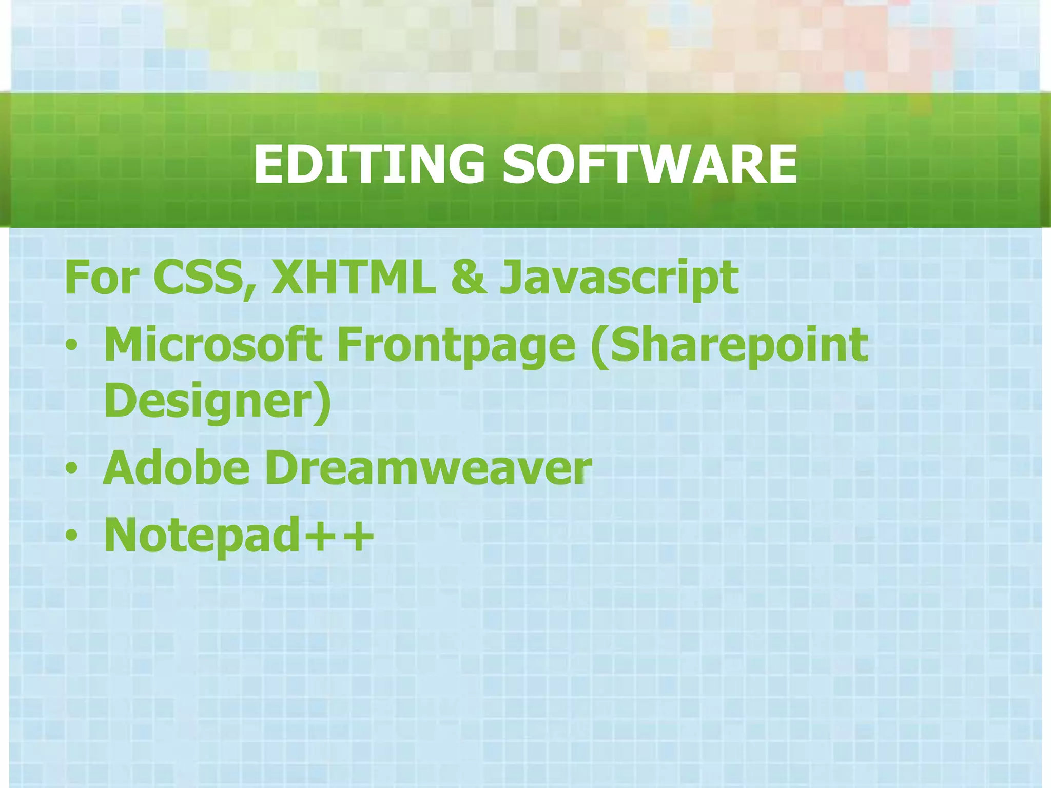 EDITING SOFTWARE

For CSS, XHTML & Javascript
• Microsoft Frontpage (Sharepoint
  Designer)
• Adobe Dreamweaver
• Notepad++
 