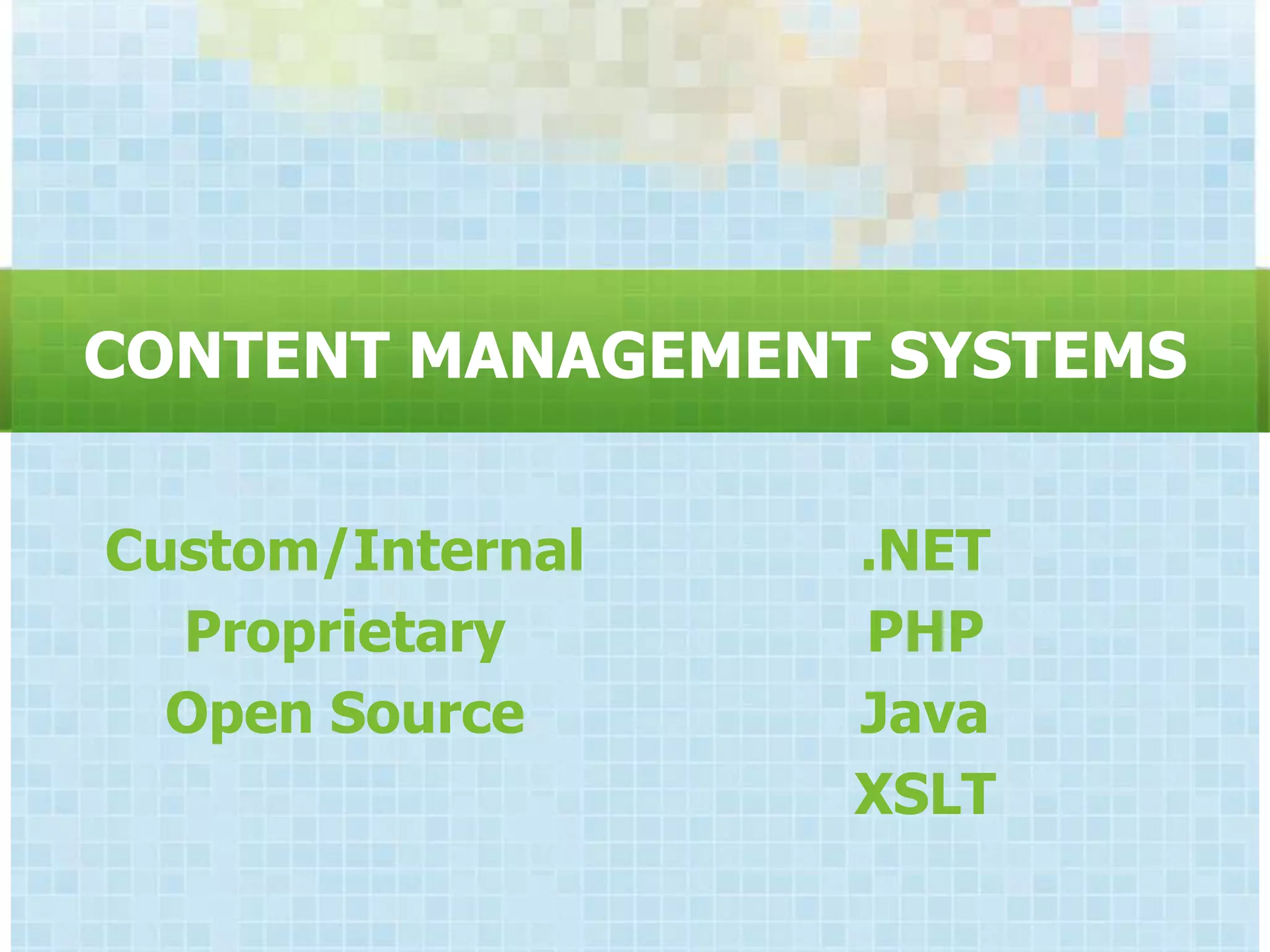 CONTENT MANAGEMENT SYSTEMS


Custom/Internal   .NET
  Proprietary     PHP
  Open Source     Java
                  XSLT
 