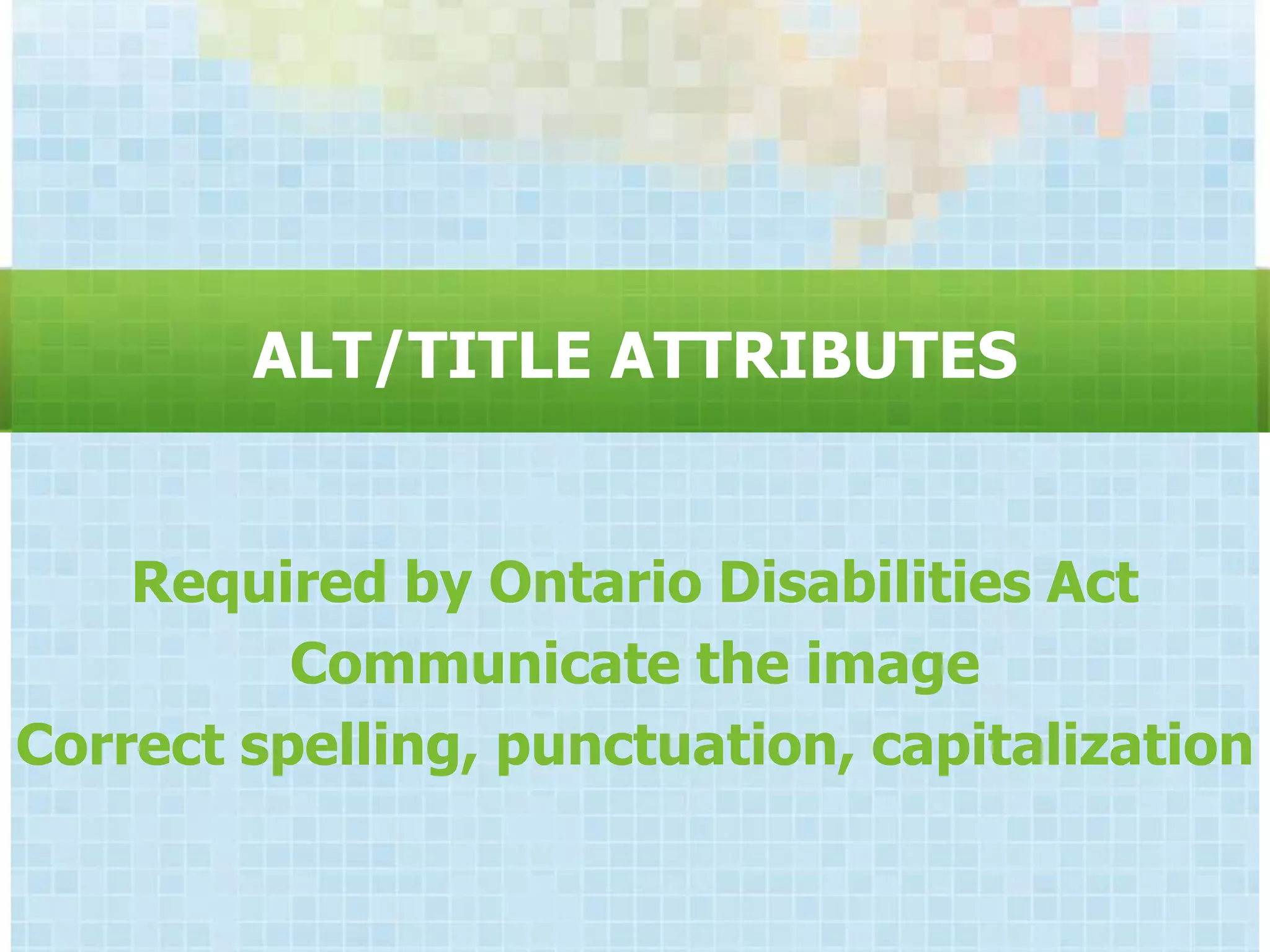 ALT/TITLE ATTRIBUTES


    Required by Ontario Disabilities Act
          Communicate the image
Correct spelling, punctuation, capitalization
 