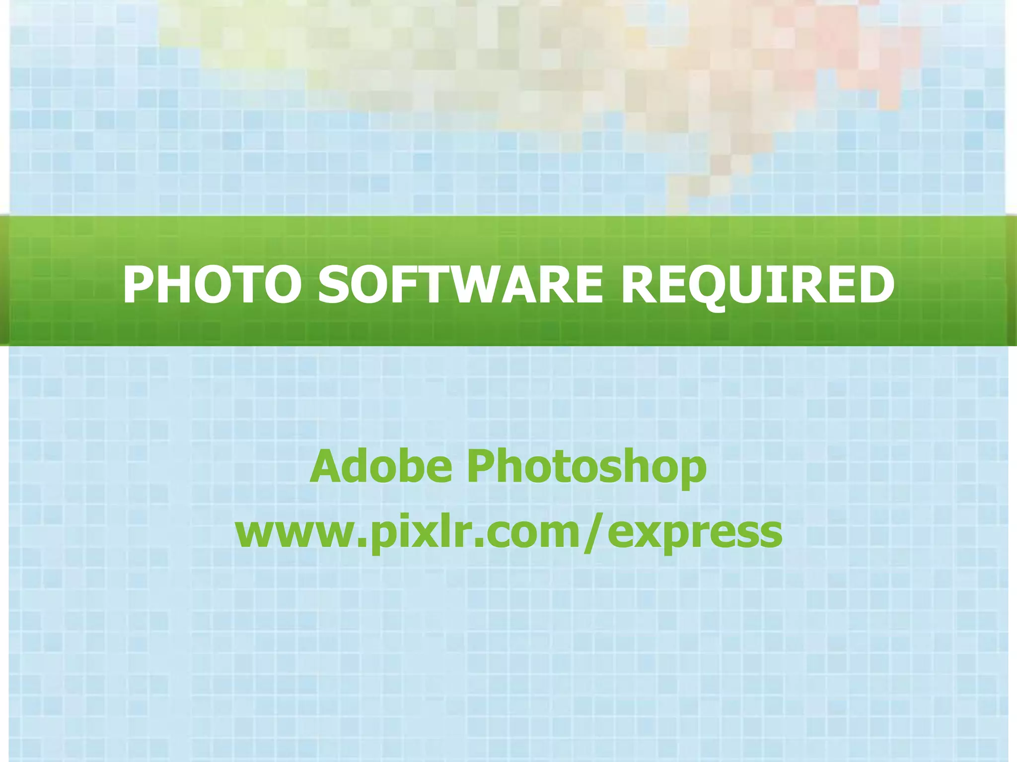 PHOTO SOFTWARE REQUIRED


     Adobe Photoshop
   www.pixlr.com/express
 