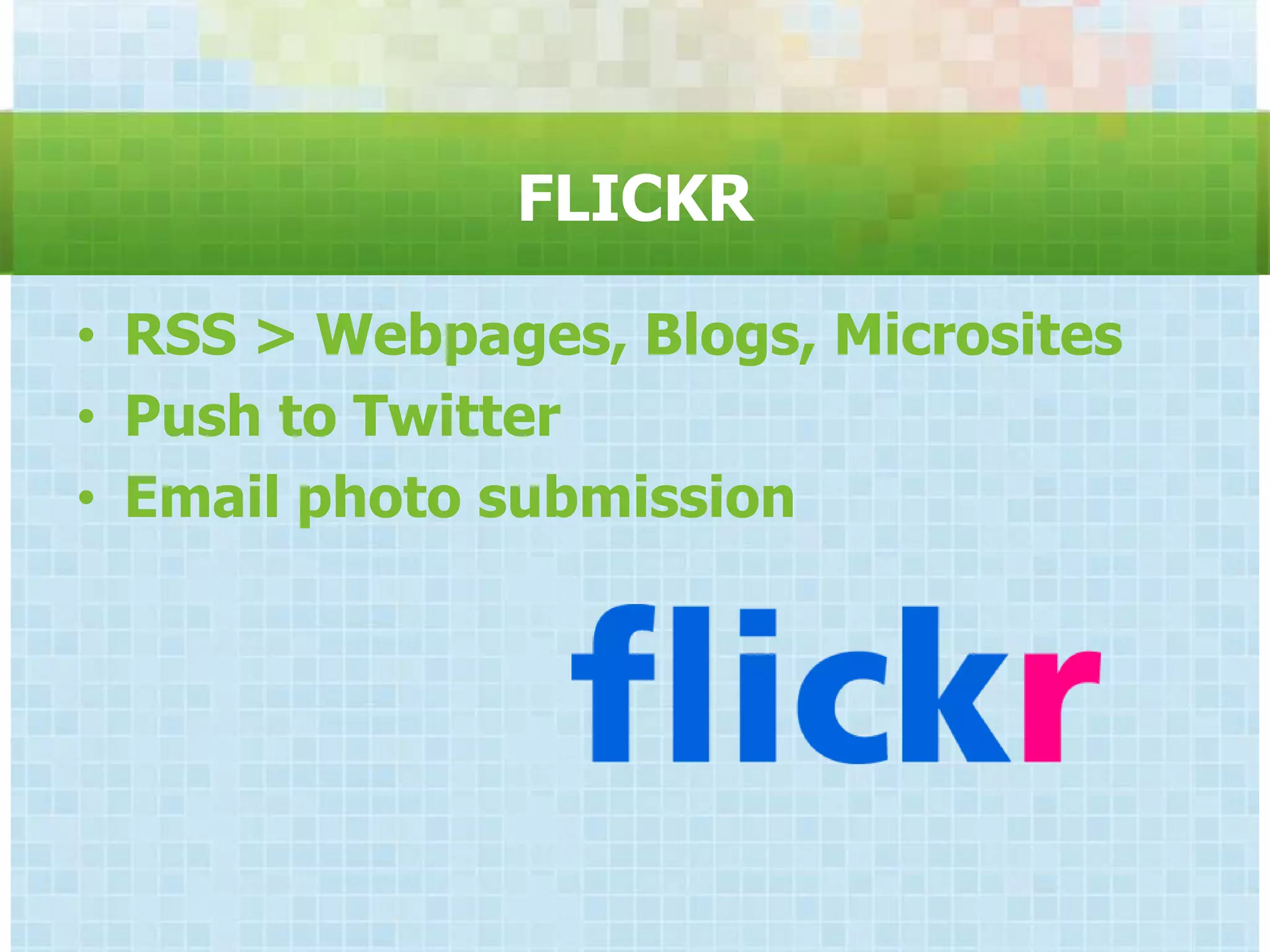 FLICKR

• RSS > Webpages, Blogs, Microsites
• Push to Twitter
• Email photo submission
 
