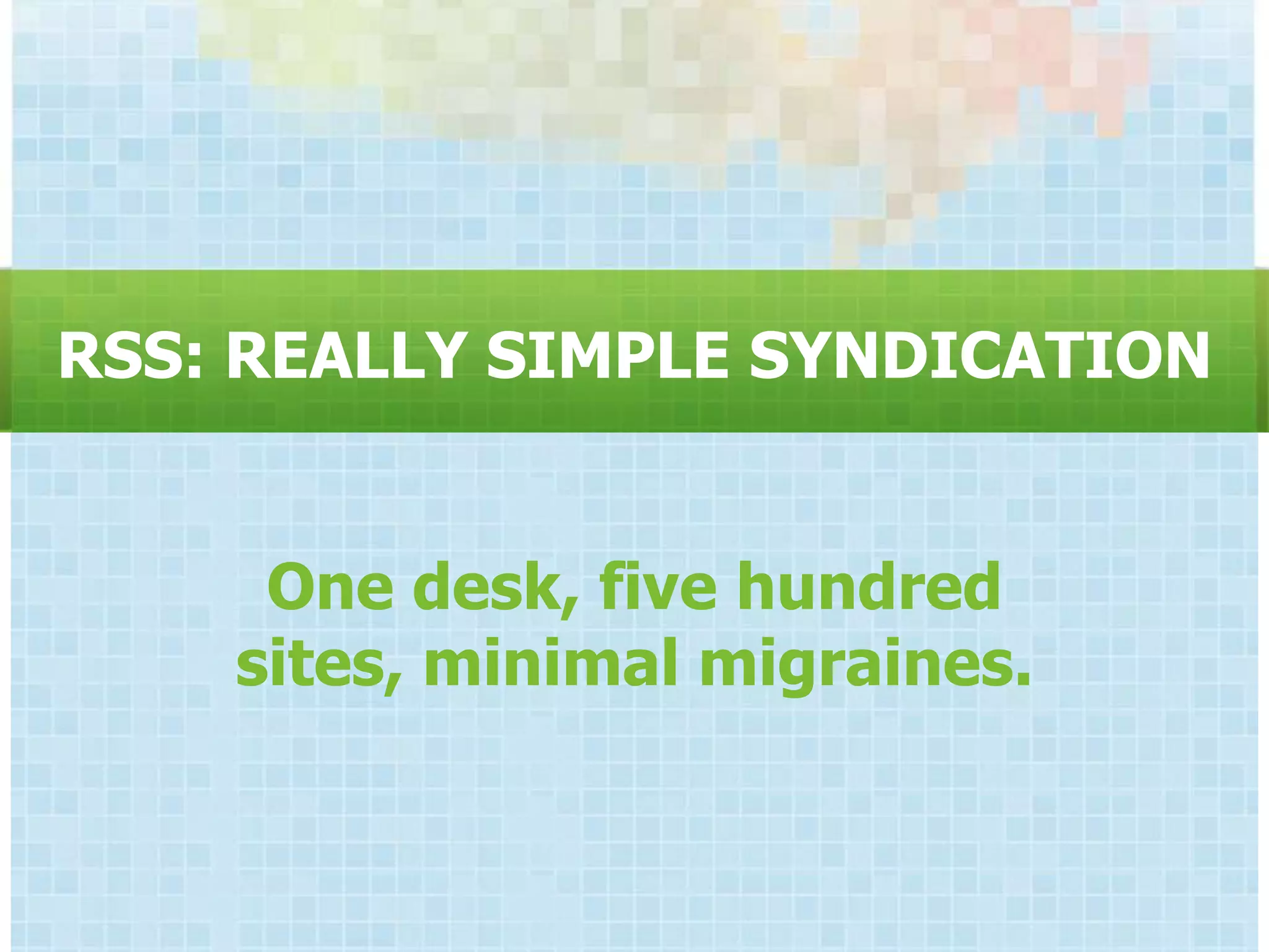 RSS: REALLY SIMPLE SYNDICATION


     One desk, five hundred
    sites, minimal migraines.
 
