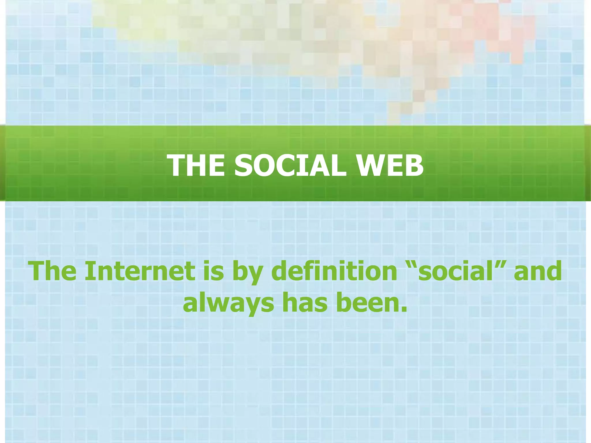 THE SOCIAL WEB


The Internet is by definition “social” and
           always has been.
 