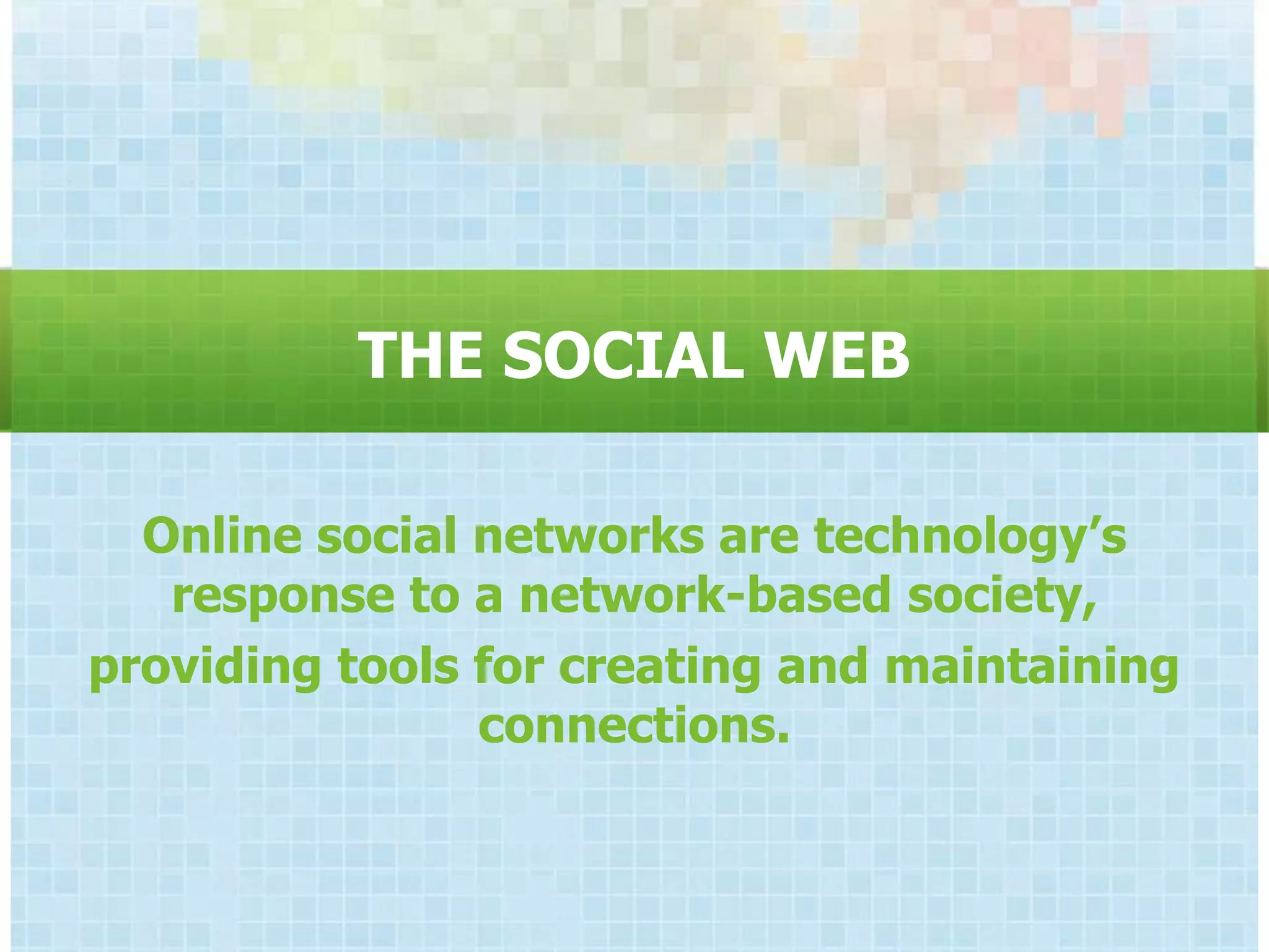 THE SOCIAL WEB

  Online social networks are technology‟s
   response to a network-based society,
providing tools for creating and maintaining
                connections.
 