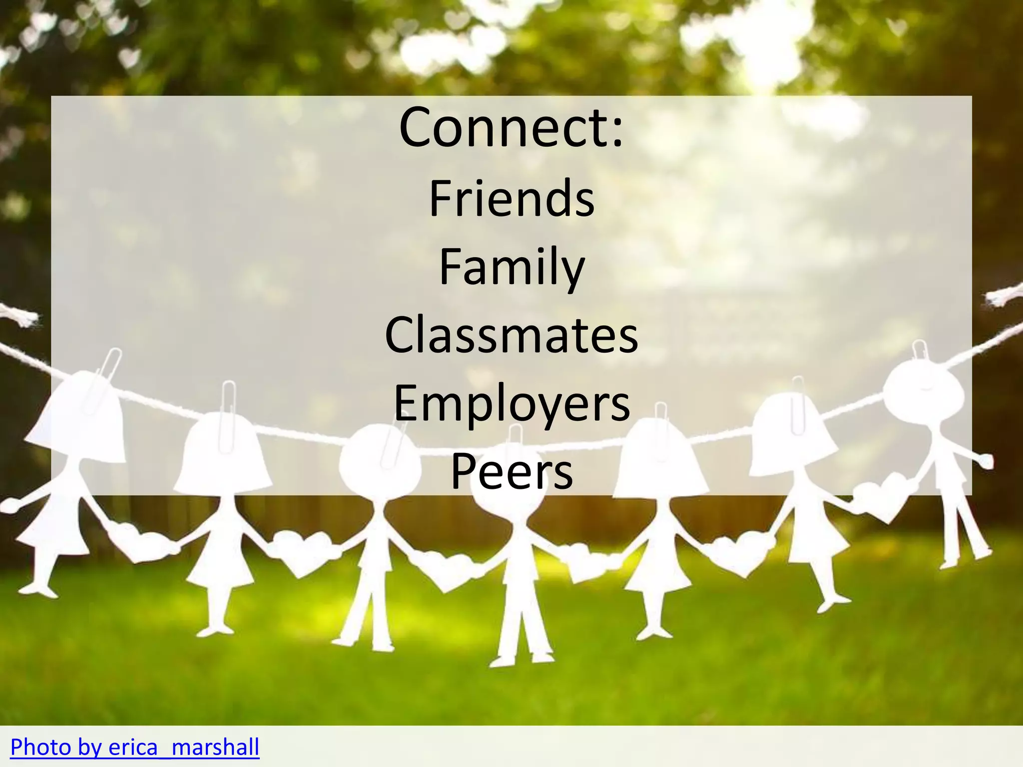 CONNECT
                        Connect:
                            Friends
                            Family
                          Classmates
                          Employers
                             Peers



Photo by erica_marshall
 