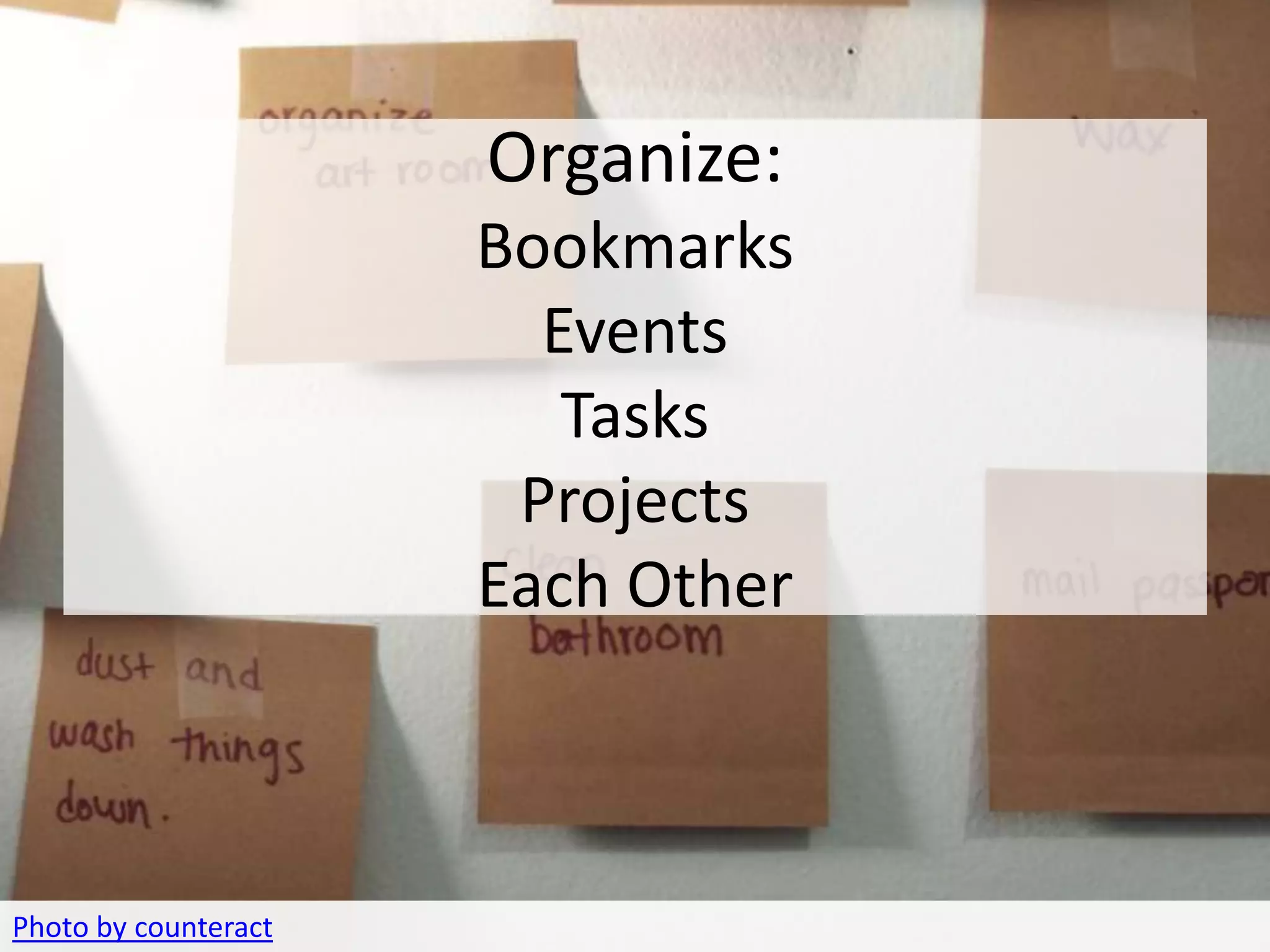 ORGANIZE
                         Organize:
                         Bookmarks
                           Events
                            Tasks
                          Projects
                         Each Other



Photo by counteract
 