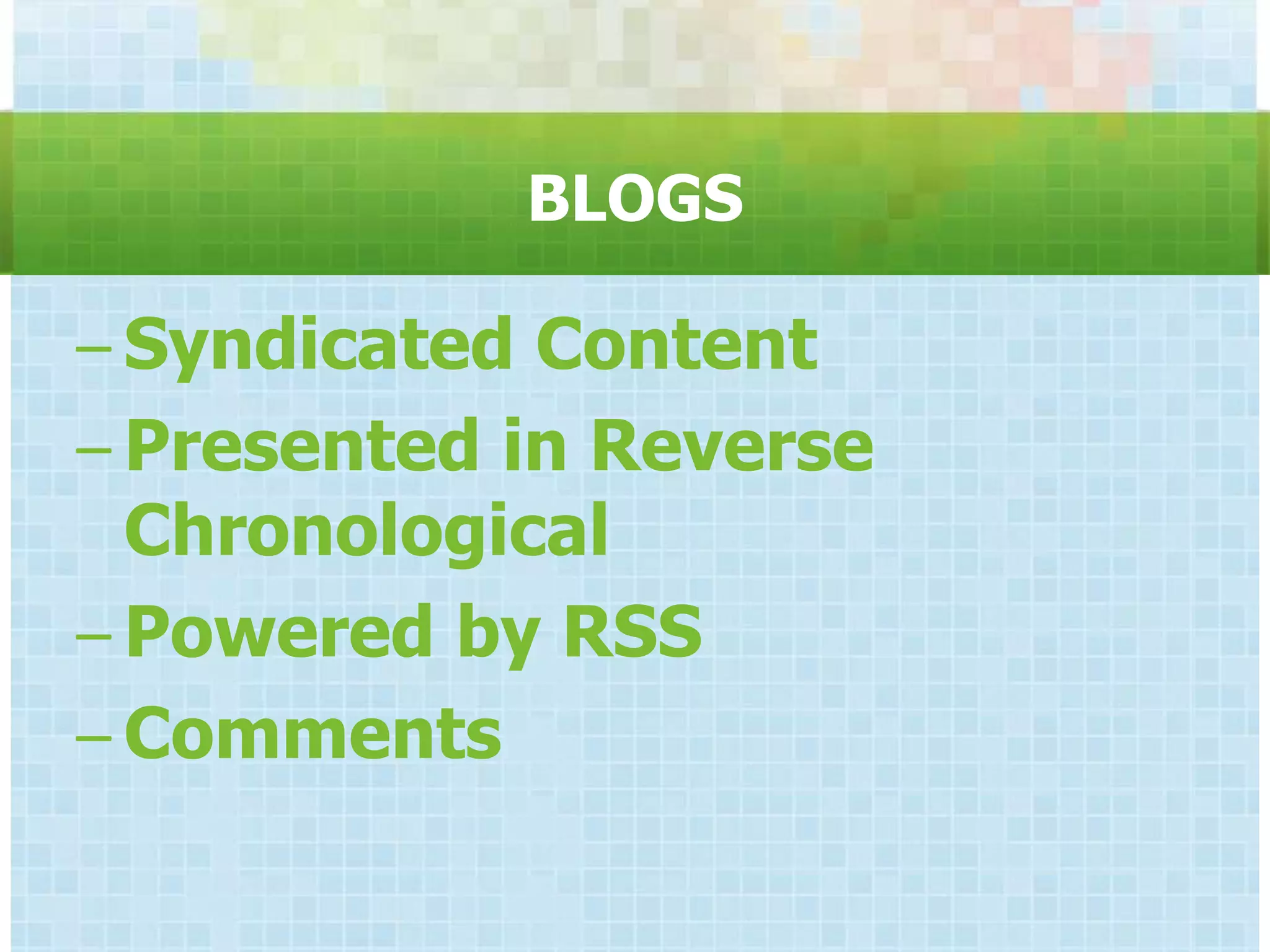 BLOGS

– Syndicated Content
– Presented in Reverse
  Chronological
– Powered by RSS
– Comments
 