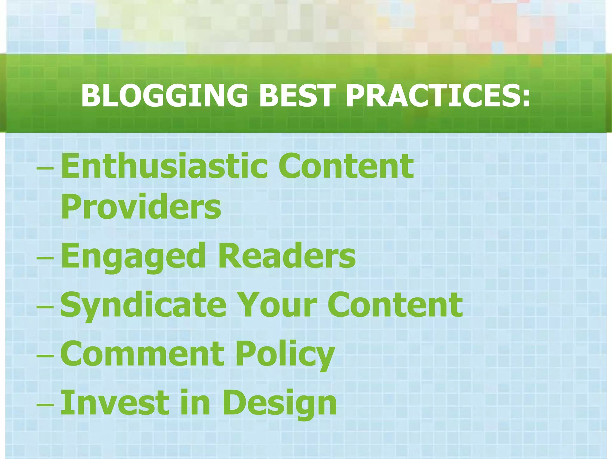 BLOGGING BEST PRACTICES:

– Enthusiastic Content
  Providers
– Engaged Readers
– Syndicate Your Content
– Comment Policy
– Invest in Design
 