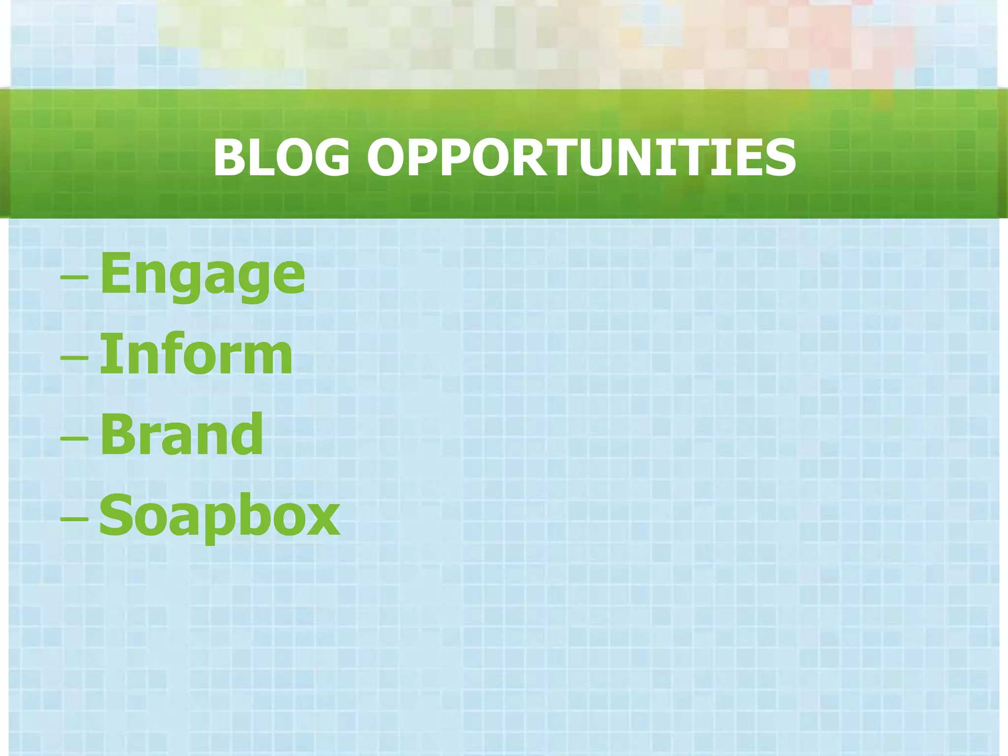 BLOG OPPORTUNITIES

– Engage
– Inform
– Brand
– Soapbox
 