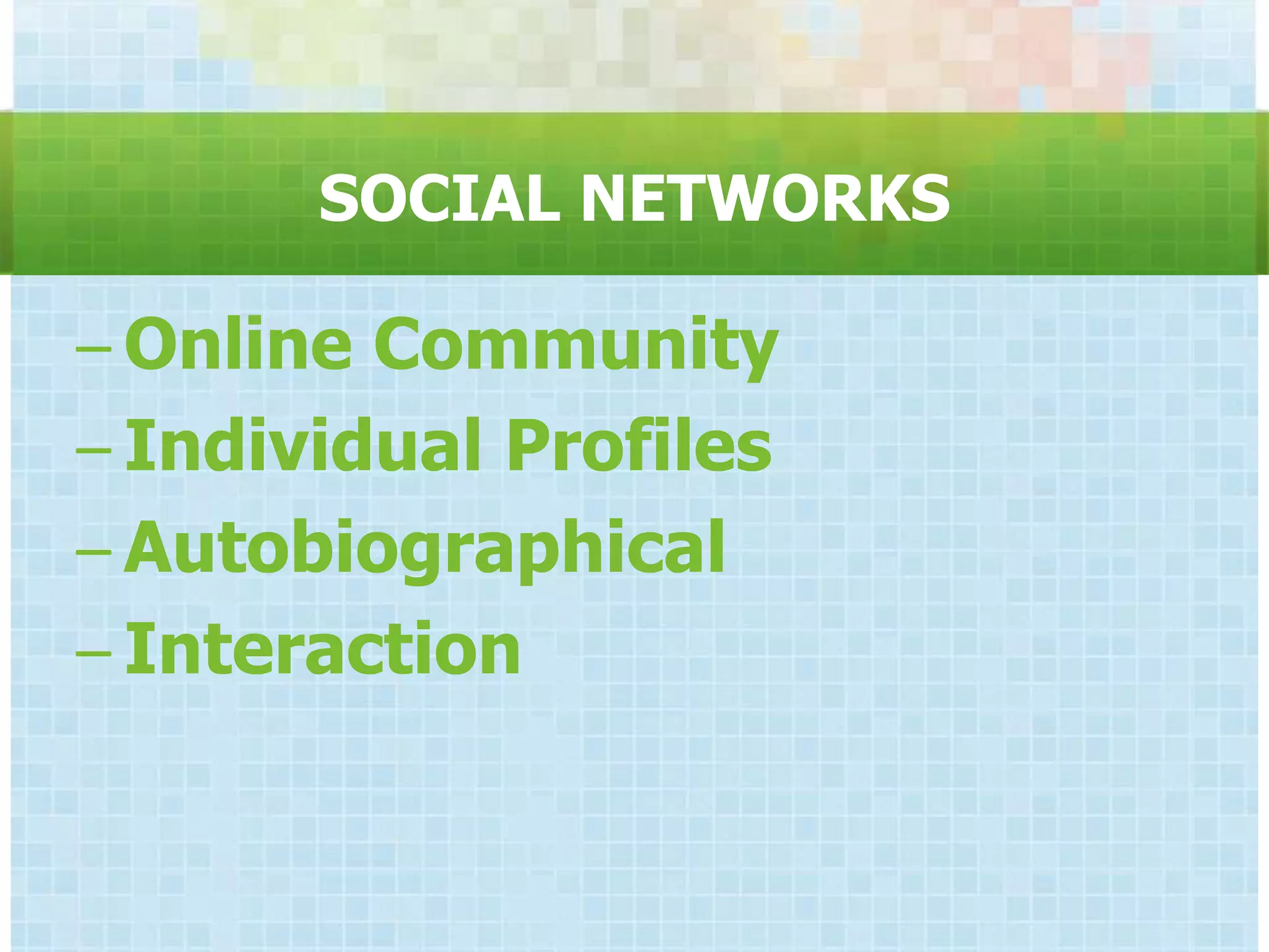 SOCIAL NETWORKS

– Online Community
– Individual Profiles
– Autobiographical
– Interaction
 