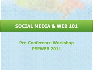 SOCIAL MEDIA & WEB 101


 Pre-Conference Workshop
      PSEWEB 2011
 