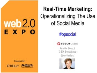 Real-Time Marketing:  Operationalizing The Use of Social Media#opsocial Jennifer Zeszut, CEO, Scout Labs @jenniferland 