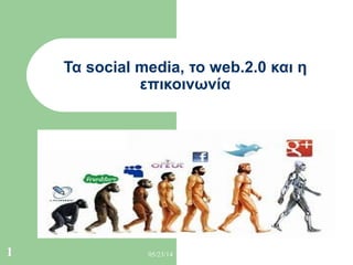 05/23/141
Τα social media, το web.2.0 και η
επικοινωνία
 