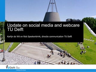 Challenge the future
Delft
University of
Technology
Update on social media and webcare
TU Delft
Karlijn de Wit en Rob Speekenbrink, directie communication TU Delft
 
