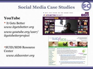 Social Media Case Studies

YouTube
 It Gets Better
www.itgetsbetter.org
www.youtube.org/user/
itgetsbetterproject


SUID...