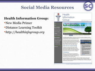 Social Media Resources

Health Information Group:
New Media Primer
Distance Learning Toolkit
http://healthinfogroup.org
 
