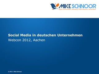 Social Media in deutschen Unternehmen
Webcon 2012, Aachen
© 2012 | Mike Schnoor
 