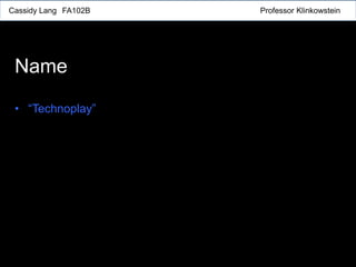 Cassidy Lang FA102B Professor Klinkowstein
Name
• “Technoplay”
 