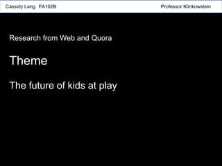 The future of kids at play
Theme
Cassidy Lang FA102B Professor Klinkowstein
Research from Web and Quora
 