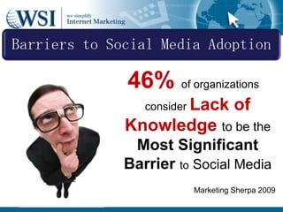 46% of organizations consider Lack of Knowledge to be the Most Significant Barrier to Social MediaMarketing Sherpa 2009