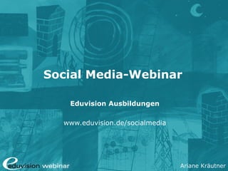 Ariane Kräutner
Social Media-Webinar
Eduvision Ausbildungen
www.eduvision.de/socialmedia
 