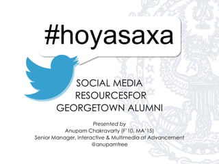 #hoyasaxa
SOCIAL MEDIA
RESOURCESFOR
GEORGETOWN ALUMNI
Presented by
Anupam Chakravarty (F’10, MA’15)
Senior Manager, Interactive & Multimedia at Advancement
@anupamtree
 