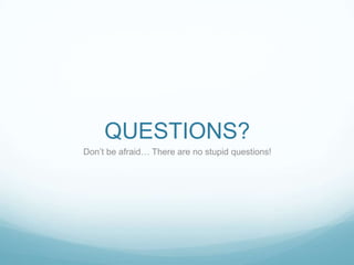 QUESTIONS?
Don’t be afraid… There are no stupid questions!
 