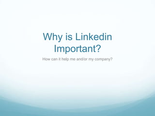 Why is Linkedin
 Important?
How can it help me and/or my company?
 