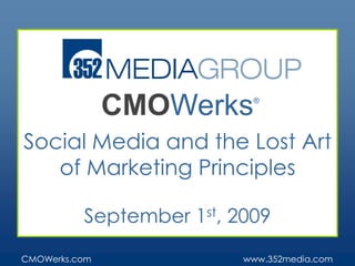 CMOWerks®Social Media and the Lost Art of Marketing Principles September 1st, 2009 www.352media.com CMOWerks.com 