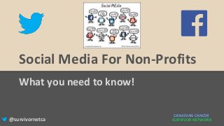 Social Media For Non-Profits
What you need to know!
CANADIAN CANCER
SURVIVOR NETWORK@survivornetca
 