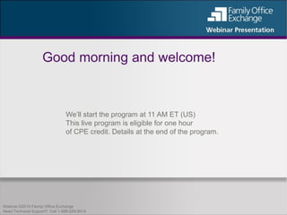 Good morning and welcome!



                                We’ll start the program at 11 AM ET (US)
                                This live program is eligible for one hour
                                of CPE credit. Details at the end of the program.




Webinar ©2010 Family Office Exchange
Need Technical Support? Call 1-888-259-8414
 