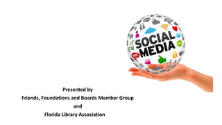 Presented by
Friends, Foundations and Boards Member Group
and
Florida Library Association
 
