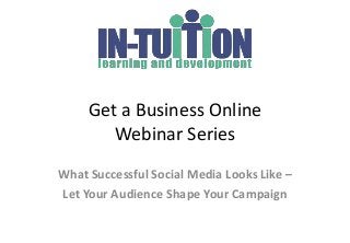 Get a Business Online
        Webinar Series
What Successful Social Media Looks Like –
Let Your Audience Shape Your Campaign
 