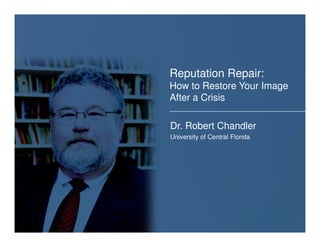 Reputation Repair:
       How to Restore Your Image
BracingAfterthe 2010
       for a Crisis
Hurricane Season
       Dr. Robert Chandler
       University of Central Florida
 