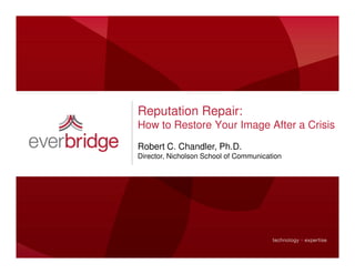 Reputation Repair:
How to Restore Your Image After a Crisis
Robert C. Chandler, Ph.D.
Director, Nicholson School of Communication
 