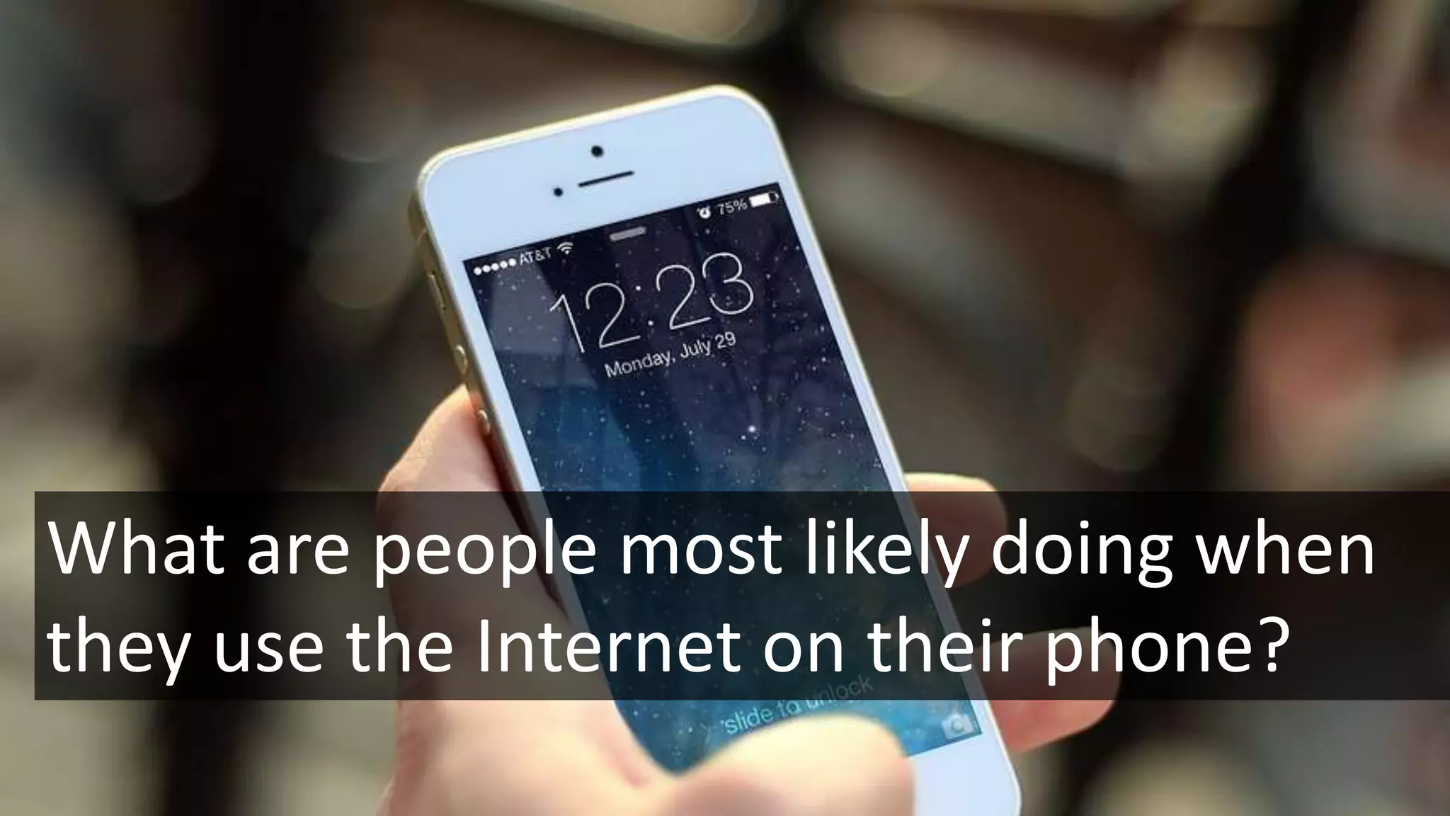 What are people most likely doing when
they use the Internet on their phone?
 