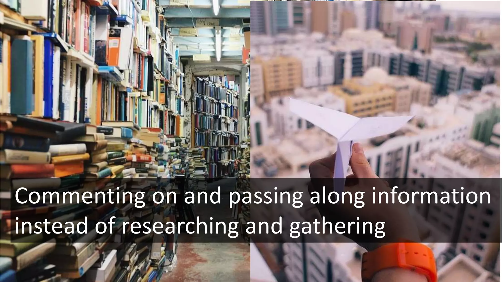 Commenting on and passing along information
instead of researching and gathering
 