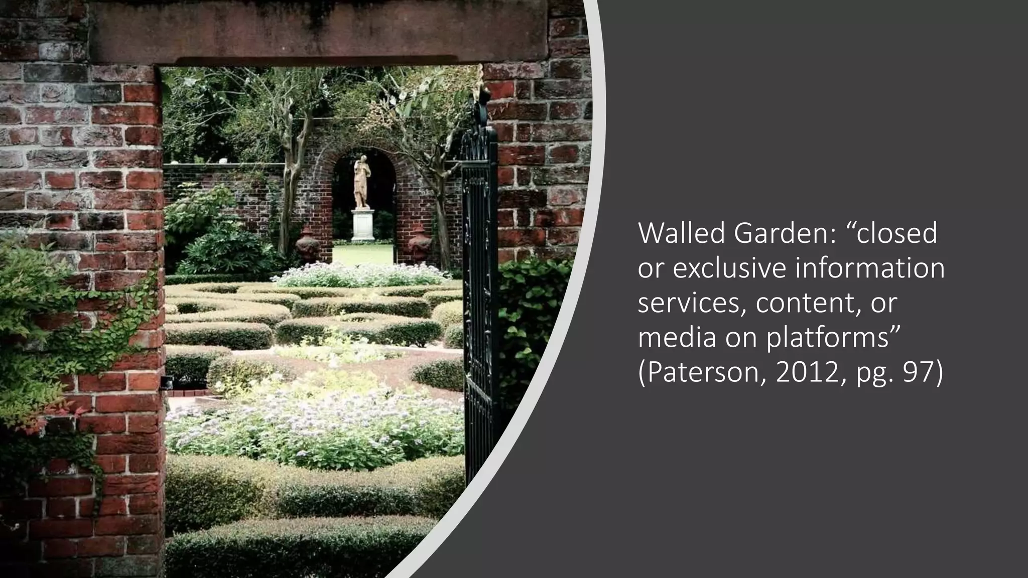 Walled Garden: “closed
or exclusive information
services, content, or
media on platforms”
(Paterson, 2012, pg. 97)
 
