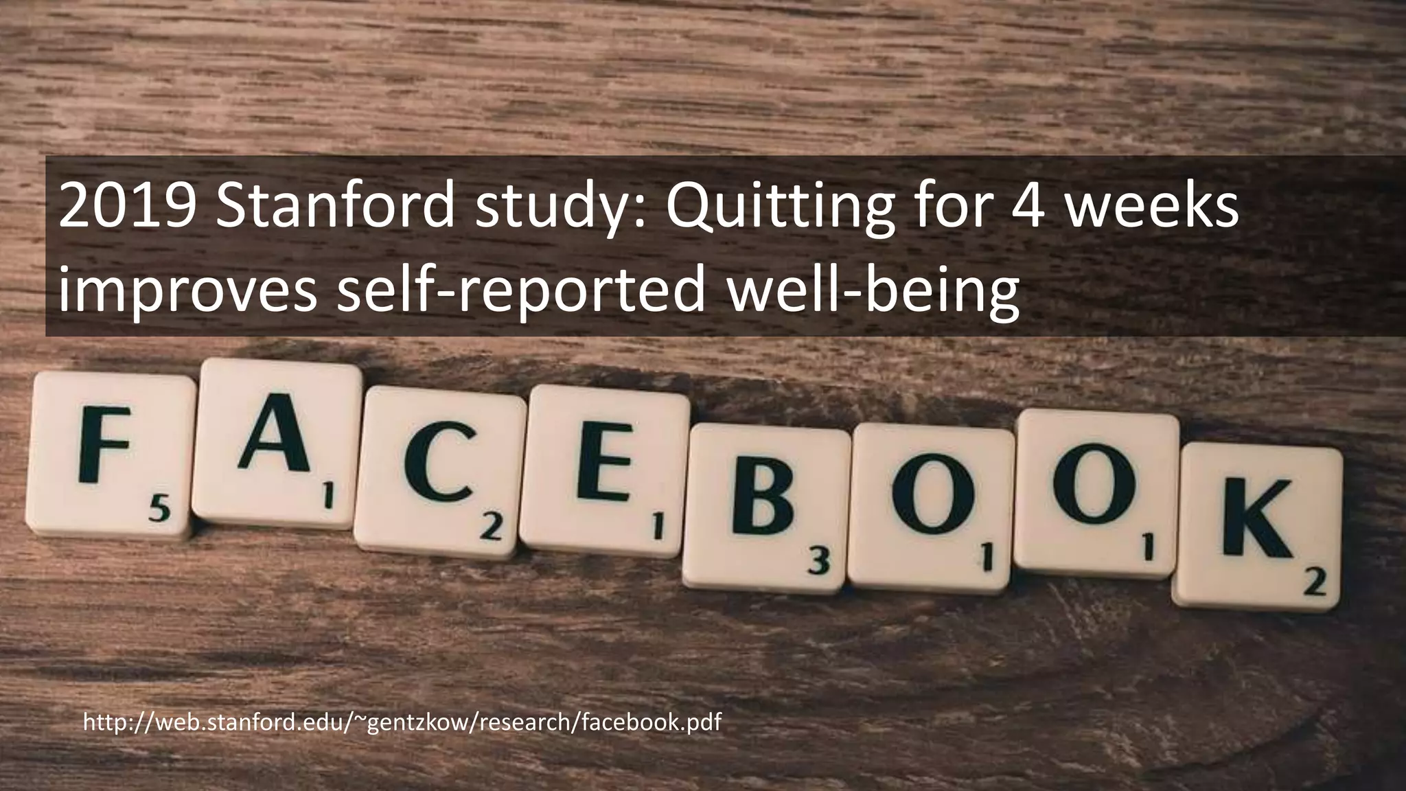 http://web.stanford.edu/~gentzkow/research/facebook.pdf
2019 Stanford study: Quitting for 4 weeks
improves self-reported well-being
 