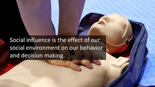 Social influence is the effect of our
social environment on our behavior
and decision making.
 